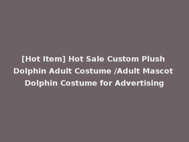 [Hot Item] Hot Sale Custom Plush Dolphin Adult Costume /Adult Mascot Dolphin Costume for Advertising