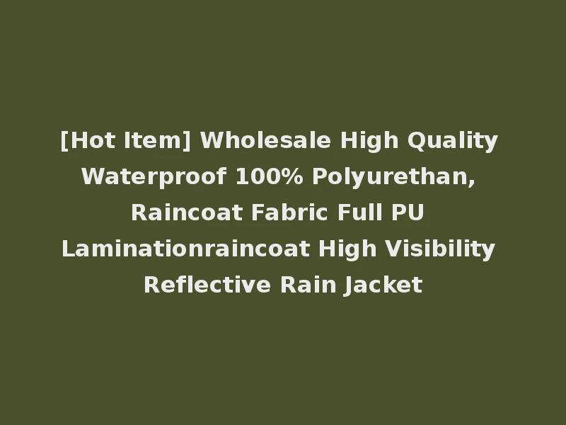 [Hot Item] Wholesale High Quality Waterproof 100% Polyurethan, Raincoat Fabric Full PU Laminationraincoat High Visibility Reflective Rain Jacket