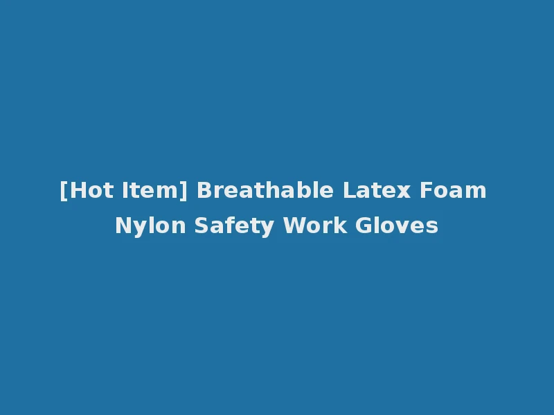 [Hot Item] Breathable Latex Foam Nylon Safety Work Gloves