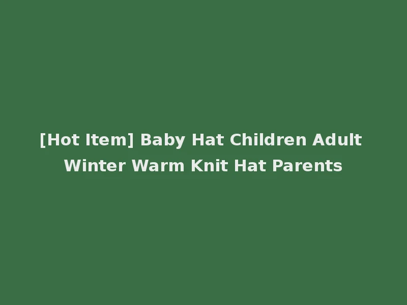 [Hot Item] Baby Hat Children Adult Winter Warm Knit Hat Parents