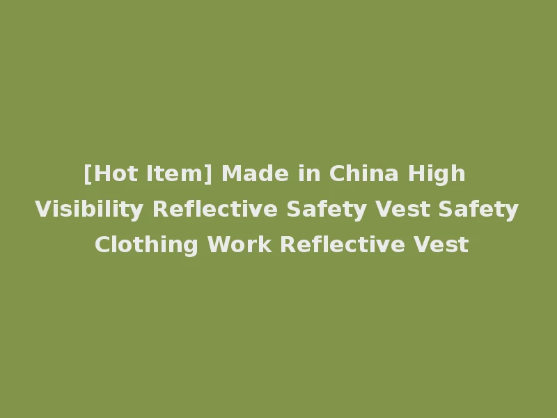 [Hot Item] Made in China High Visibility Reflective Safety Vest Safety Clothing Work Reflective Vest