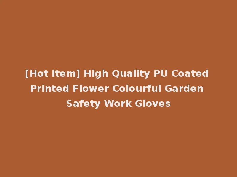 [Hot Item] High Quality PU Coated Printed Flower Colourful Garden Safety Work Gloves