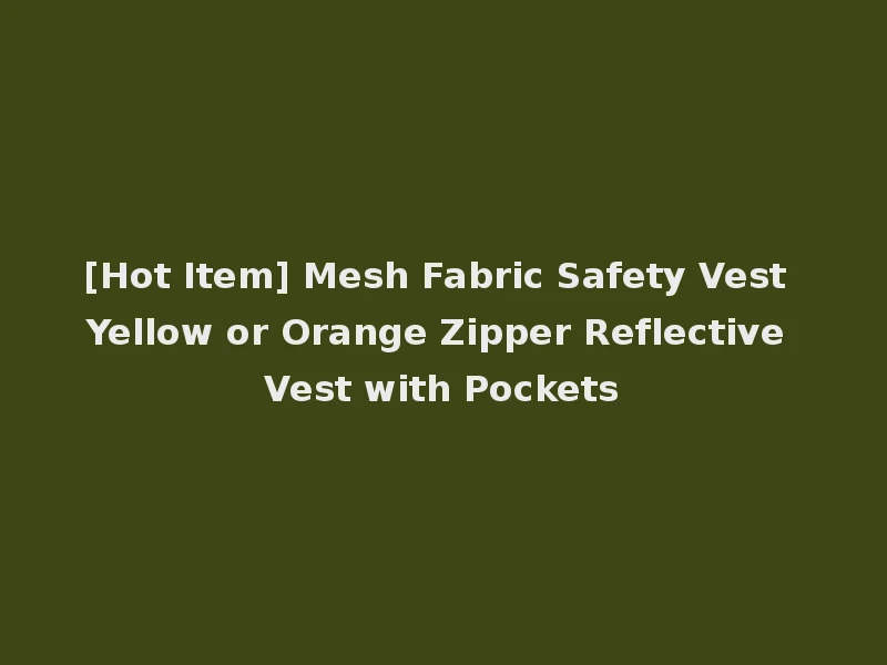[Hot Item] Mesh Fabric Safety Vest Yellow or Orange Zipper Reflective Vest with Pockets