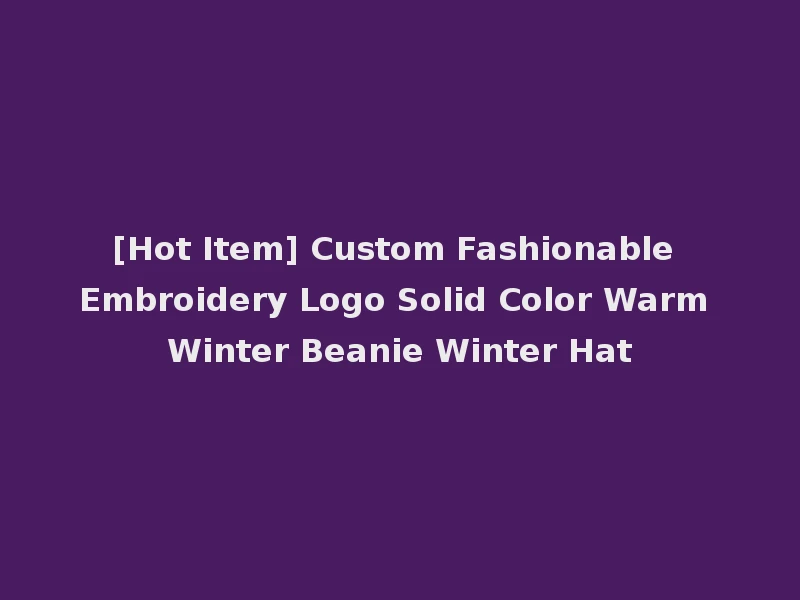[Hot Item] Custom Fashionable Embroidery Logo Solid Color Warm Winter Beanie Winter Hat