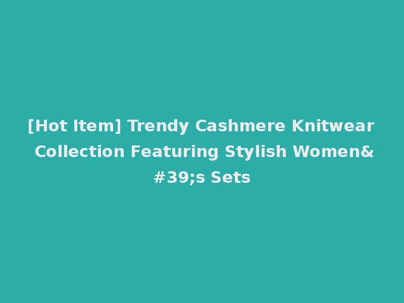 [Hot Item] Trendy Cashmere Knitwear Collection Featuring Stylish Women's Sets