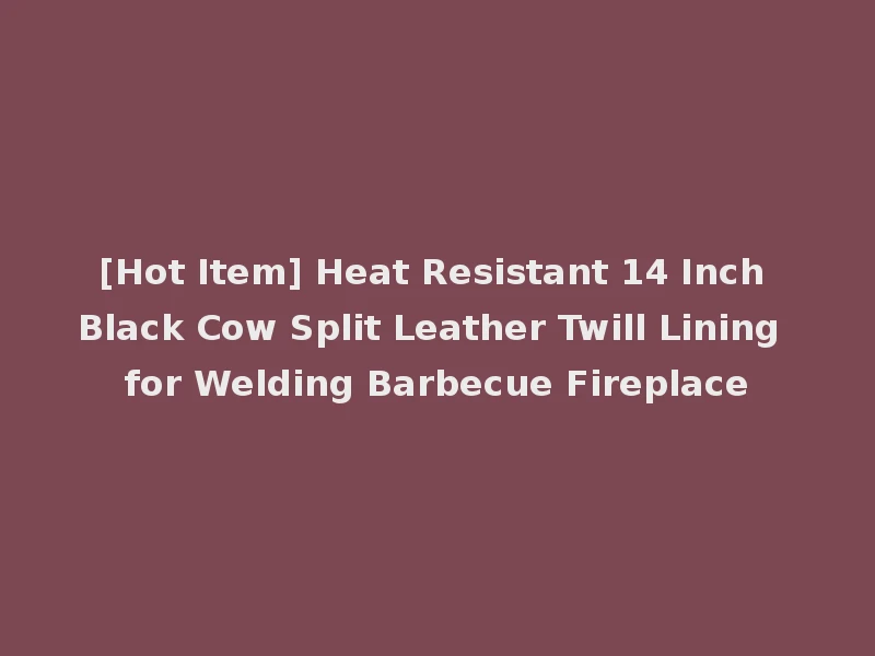 [Hot Item] Heat Resistant 14 Inch Black Cow Split Leather Twill Lining for Welding Barbecue Fireplace