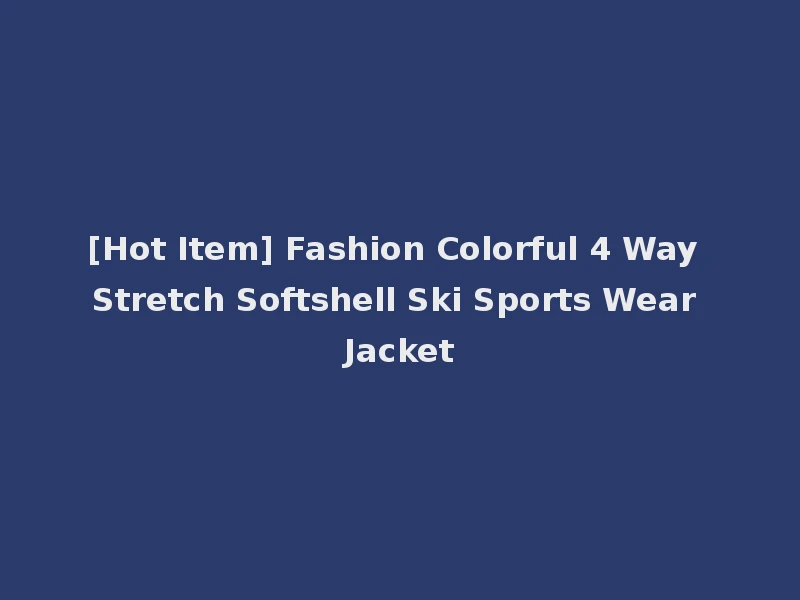 [Hot Item] Fashion Colorful 4 Way Stretch Softshell Ski Sports Wear Jacket