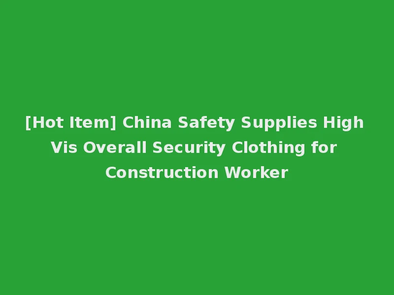 [Hot Item] China Safety Supplies High Vis Overall Security Clothing for Construction Worker