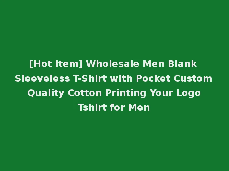 [Hot Item] Wholesale Men Blank Sleeveless T-Shirt with Pocket Custom Quality Cotton Printing Your Logo Tshirt for Men