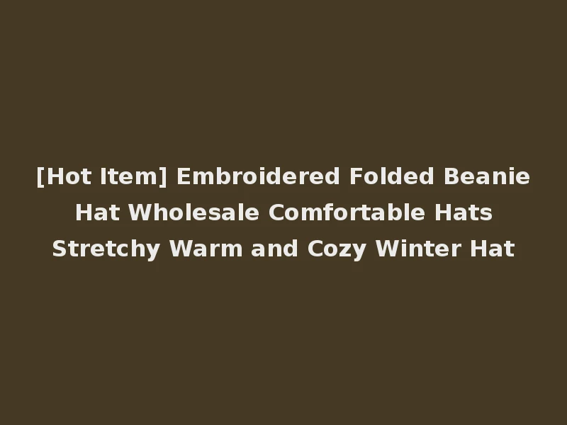 [Hot Item] Embroidered Folded Beanie Hat Wholesale Comfortable Hats Stretchy Warm and Cozy Winter Hat