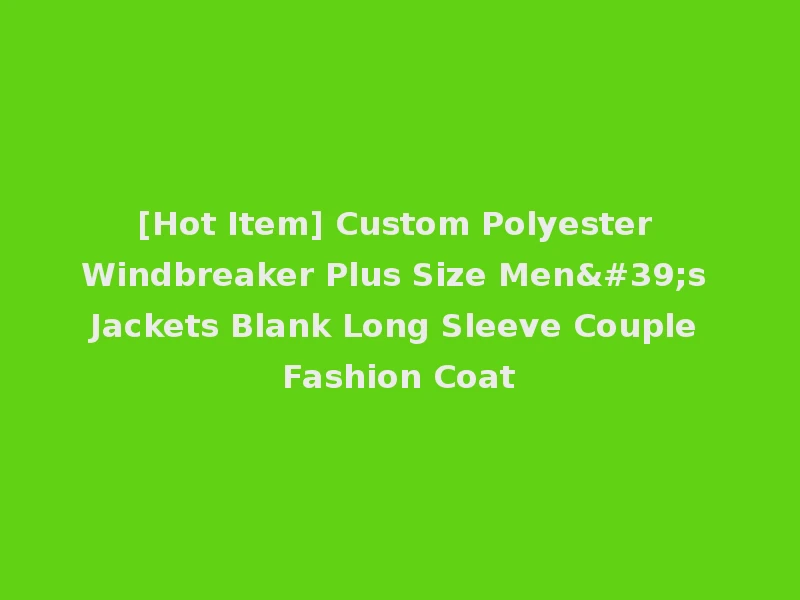 [Hot Item] Custom Polyester Windbreaker Plus Size Men's Jackets Blank Long Sleeve Couple Fashion Coat