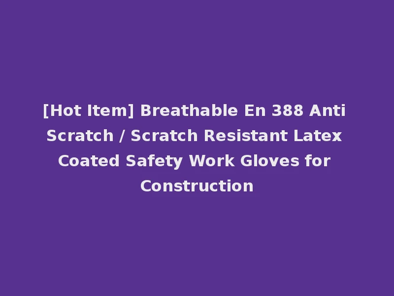 [Hot Item] Breathable En 388 Anti Scratch / Scratch Resistant Latex Coated Safety Work Gloves for Construction