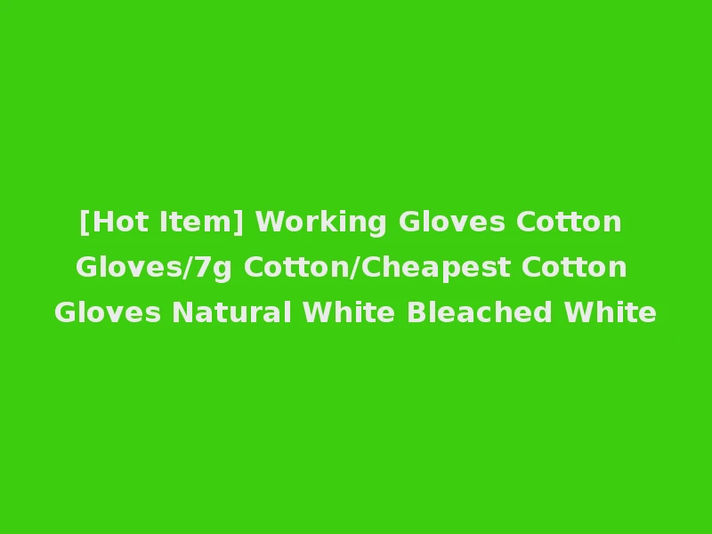 [Hot Item] Working Gloves Cotton Gloves/7g Cotton/Cheapest Cotton Gloves Natural White Bleached White