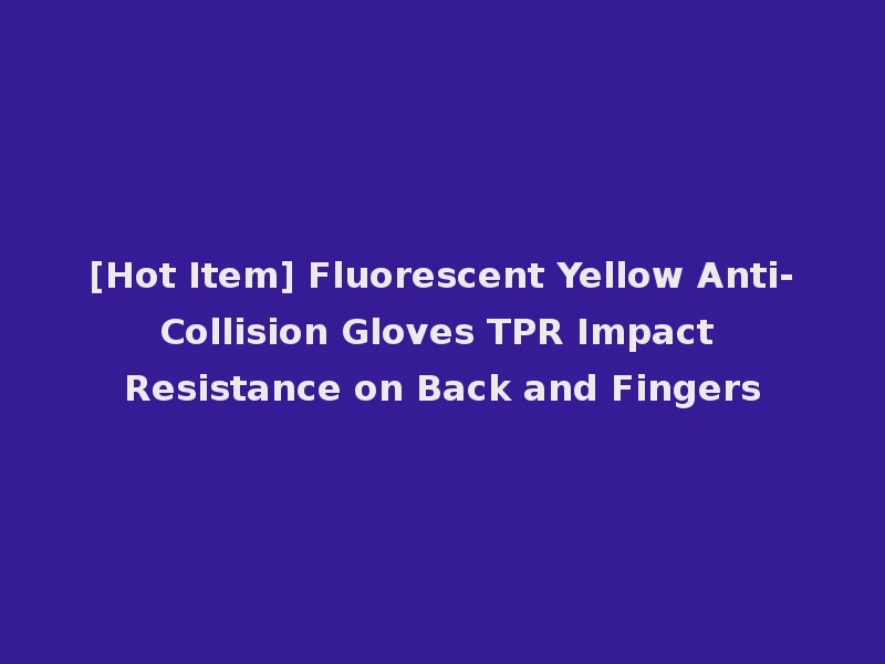 [Hot Item] Fluorescent Yellow Anti-Collision Gloves TPR Impact Resistance on Back and Fingers