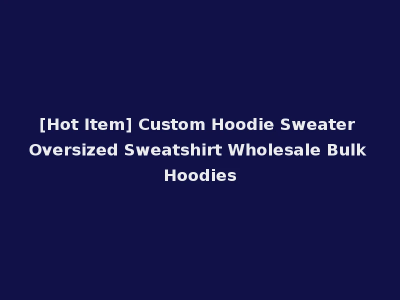 [Hot Item] Custom Hoodie Sweater Oversized Sweatshirt Wholesale Bulk Hoodies