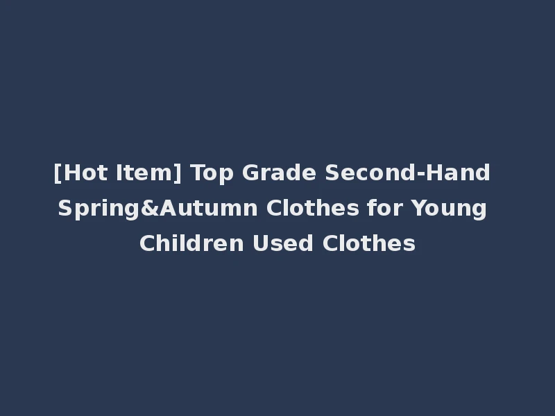 [Hot Item] Top Grade Second-Hand Spring&Autumn Clothes for Young Children Used Clothes