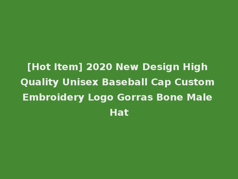 [Hot Item] 2020 New Design High Quality Unisex Baseball Cap Custom Embroidery Logo Gorras Bone Male Hat