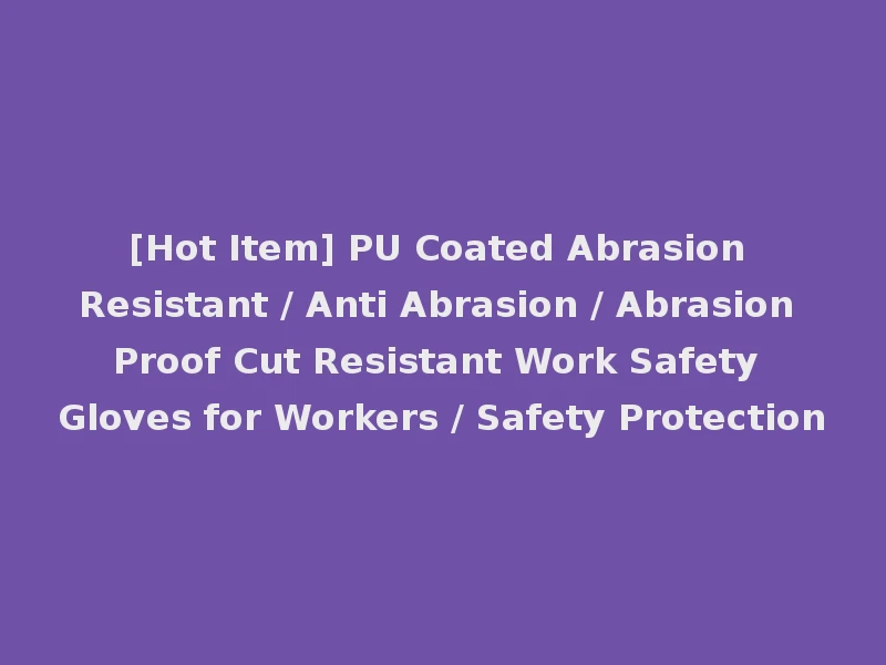 [Hot Item] PU Coated Abrasion Resistant / Anti Abrasion / Abrasion Proof Cut Resistant Work Safety Gloves for Workers / Safety Protection