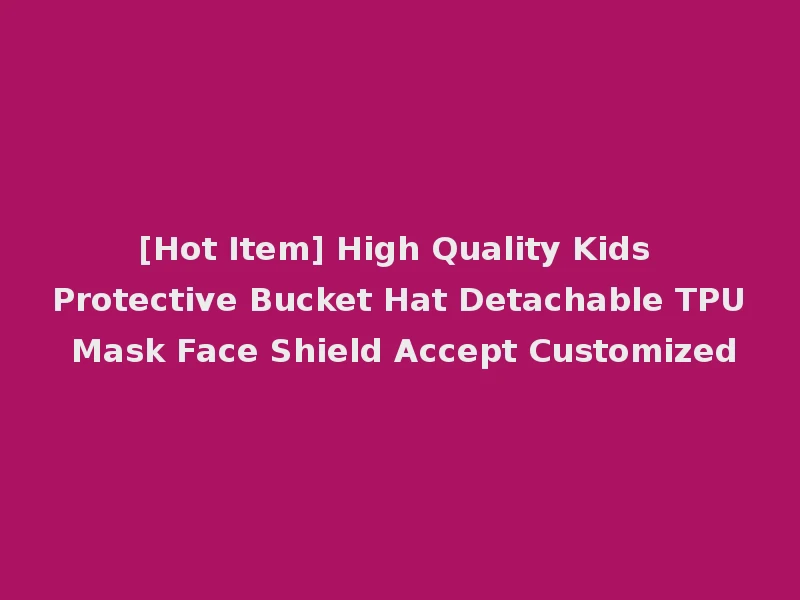[Hot Item] High Quality Kids Protective Bucket Hat Detachable TPU Mask Face Shield Accept Customized