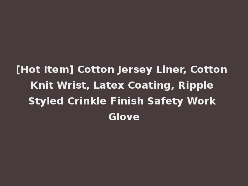 [Hot Item] Cotton Jersey Liner, Cotton Knit Wrist, Latex Coating, Ripple Styled Crinkle Finish Safety Work Glove