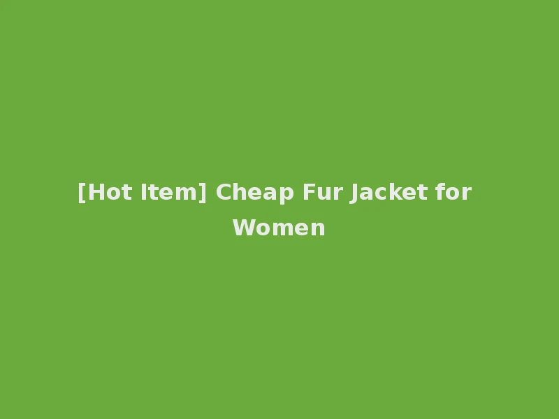 [Hot Item] Cheap Fur Jacket for Women