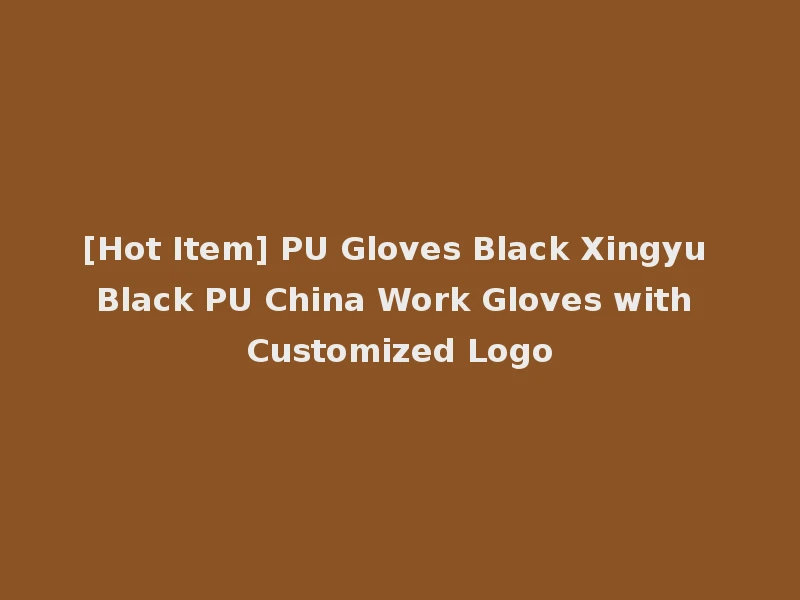 [Hot Item] PU Gloves Black Xingyu Black PU China Work Gloves with Customized Logo