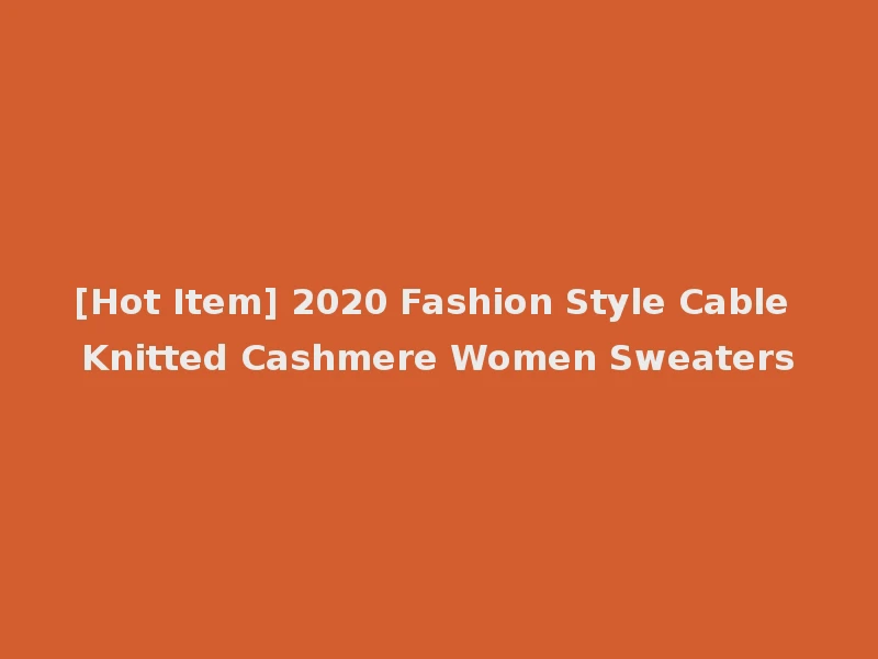 [Hot Item] 2020 Fashion Style Cable Knitted Cashmere Women Sweaters