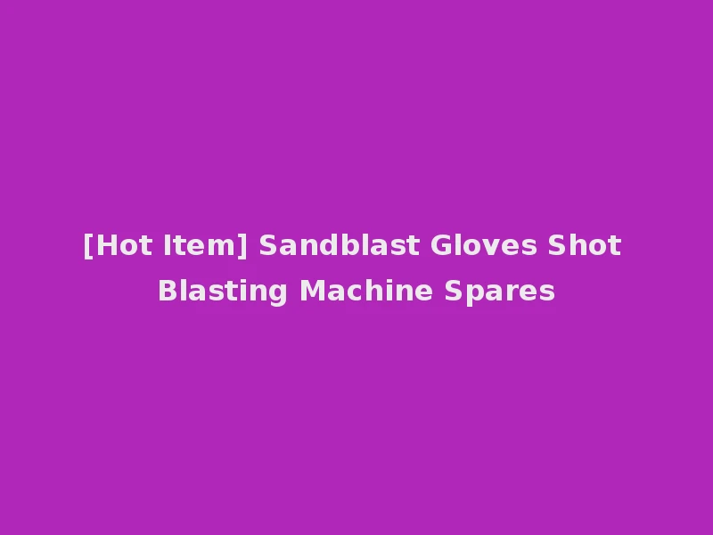 [Hot Item] Sandblast Gloves Shot Blasting Machine Spares
