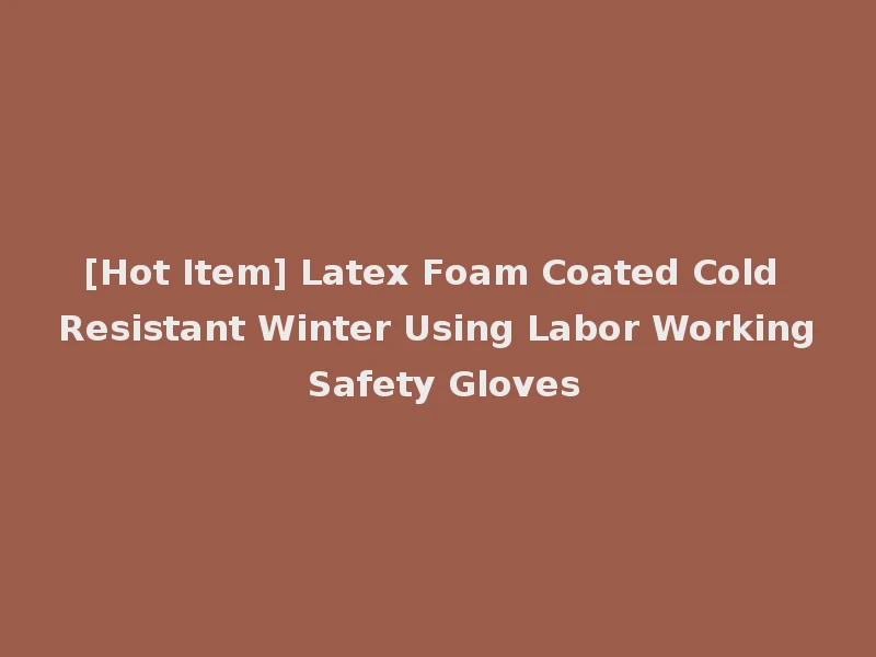 [Hot Item] Latex Foam Coated Cold Resistant Winter Using Labor Working Safety Gloves