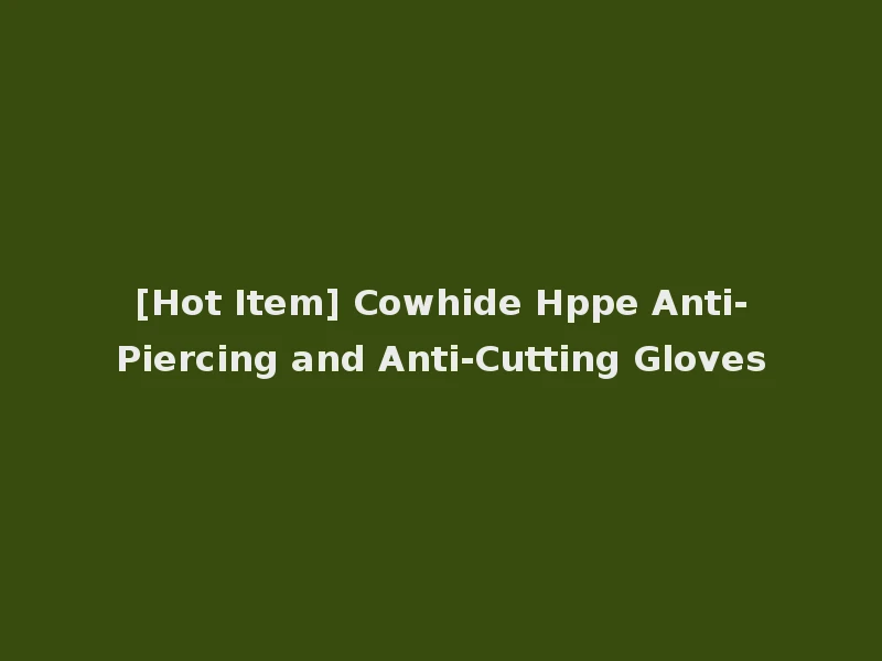 [Hot Item] Cowhide Hppe Anti-Piercing and Anti-Cutting Gloves