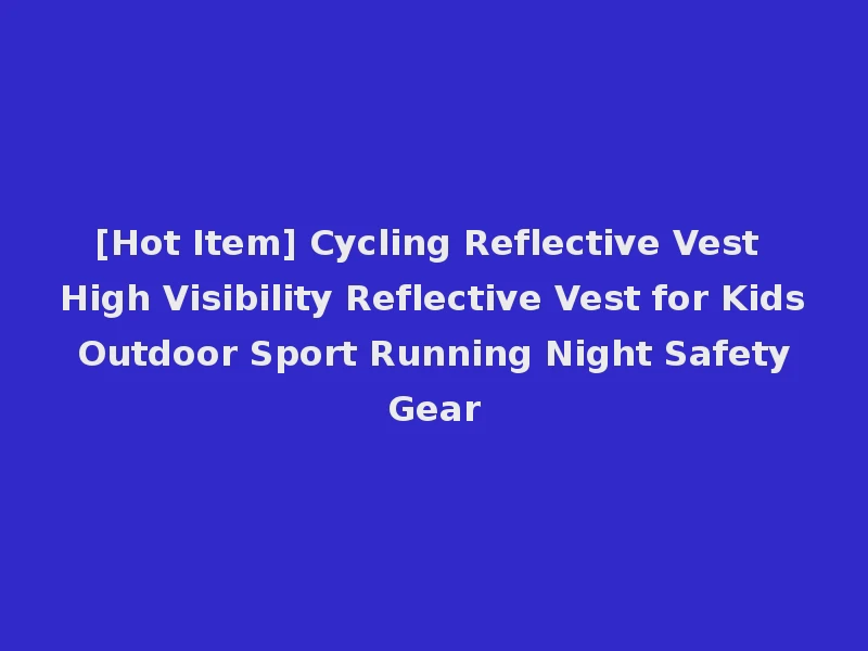 [Hot Item] Cycling Reflective Vest High Visibility Reflective Vest for Kids Outdoor Sport Running Night Safety Gear
