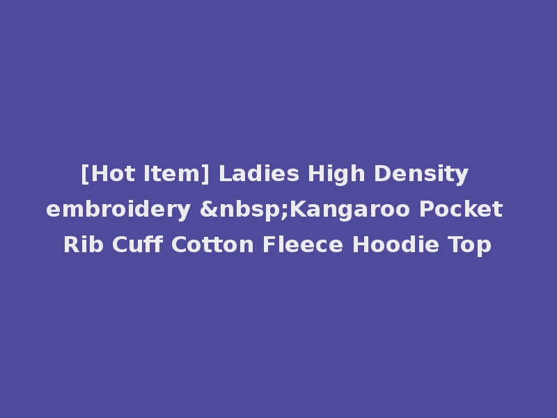[Hot Item] Ladies High Density embroidery &nbsp;Kangaroo Pocket Rib Cuff Cotton Fleece Hoodie Top