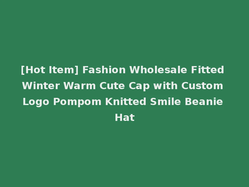 [Hot Item] Fashion Wholesale Fitted Winter Warm Cute Cap with Custom Logo Pompom Knitted Smile Beanie Hat