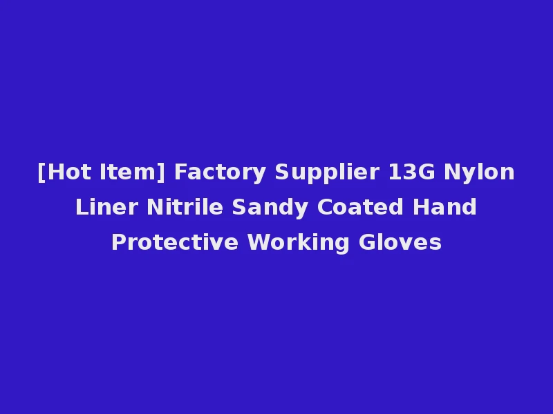 [Hot Item] Factory Supplier 13G Nylon Liner Nitrile Sandy Coated Hand Protective Working Gloves