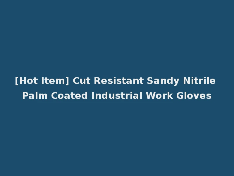 [Hot Item] Cut Resistant Sandy Nitrile Palm Coated Industrial Work Gloves