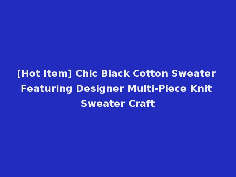 [Hot Item] Chic Black Cotton Sweater Featuring Designer Multi-Piece Knit Sweater Craft