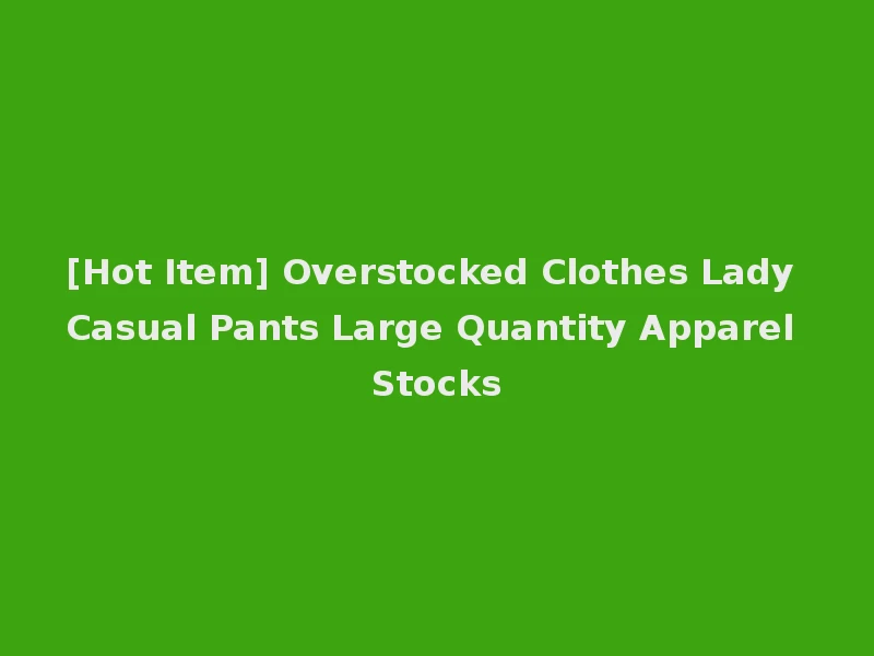 [Hot Item] Overstocked Clothes Lady Casual Pants Large Quantity Apparel Stocks