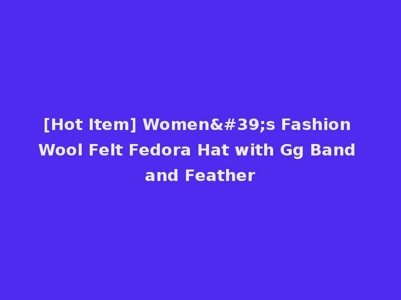 [Hot Item] Women's Fashion Wool Felt Fedora Hat with Gg Band and Feather