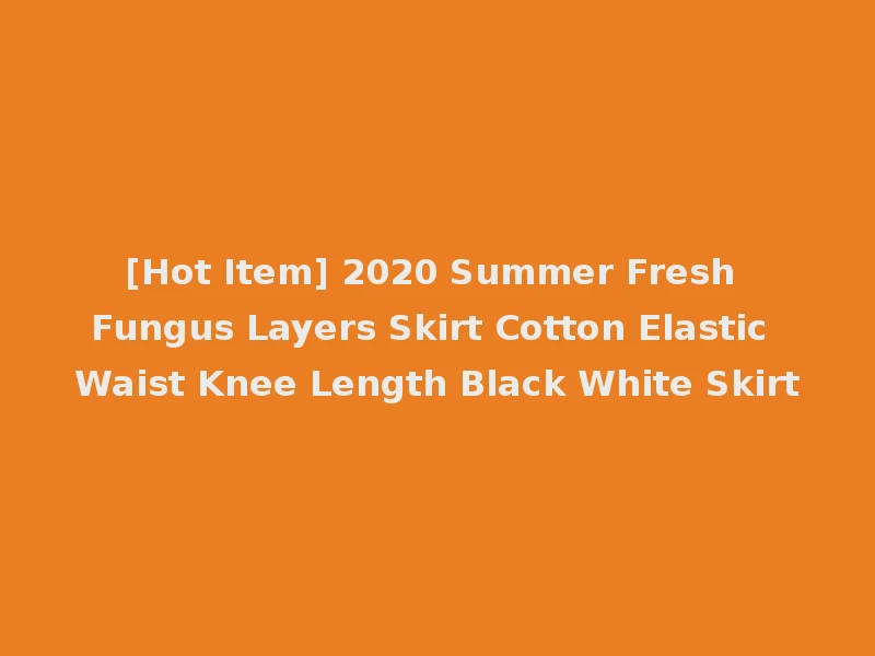 [Hot Item] 2020 Summer Fresh Fungus Layers Skirt Cotton Elastic Waist Knee Length Black White Skirt