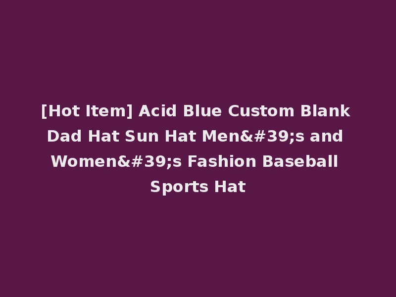 [Hot Item] Acid Blue Custom Blank Dad Hat Sun Hat Men's and Women's Fashion Baseball Sports Hat