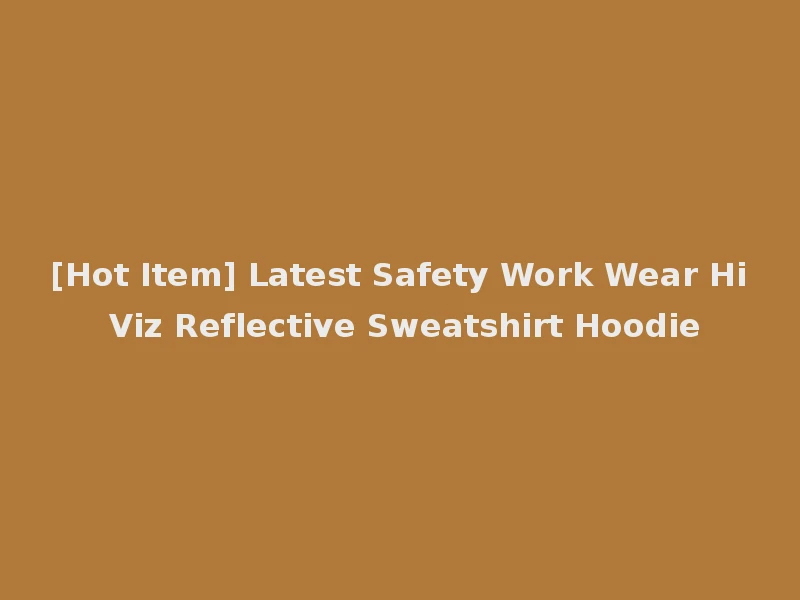 [Hot Item] Latest Safety Work Wear Hi Viz Reflective Sweatshirt Hoodie