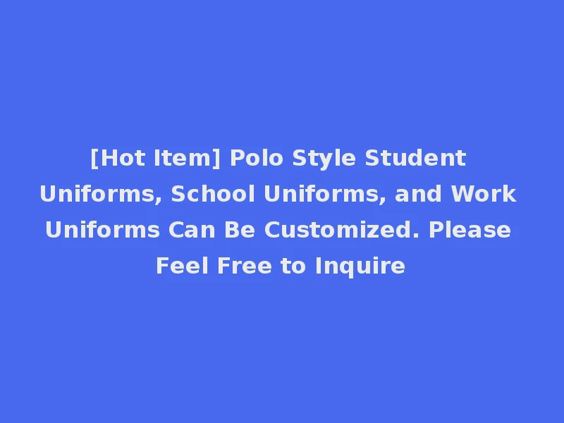 [Hot Item] Polo Style Student Uniforms, School Uniforms, and Work Uniforms Can Be Customized. Please Feel Free to Inquire