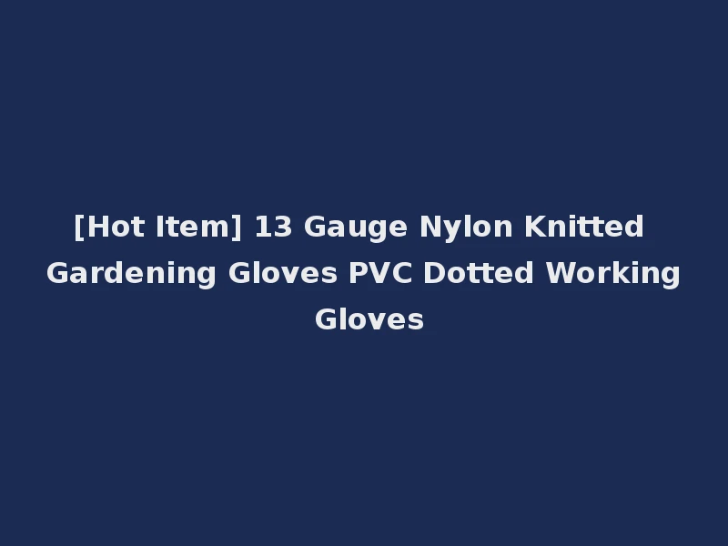 [Hot Item] 13 Gauge Nylon Knitted Gardening Gloves PVC Dotted Working Gloves