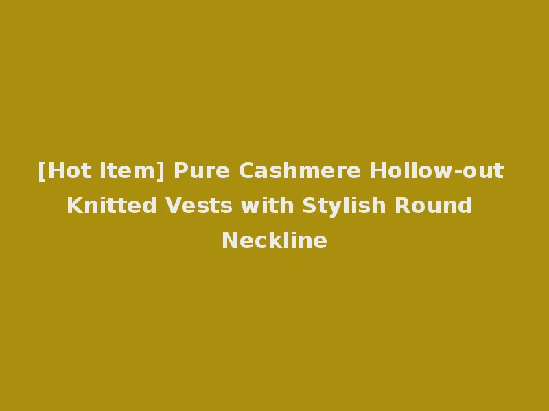 [Hot Item] Pure Cashmere Hollow-out Knitted Vests with Stylish Round Neckline