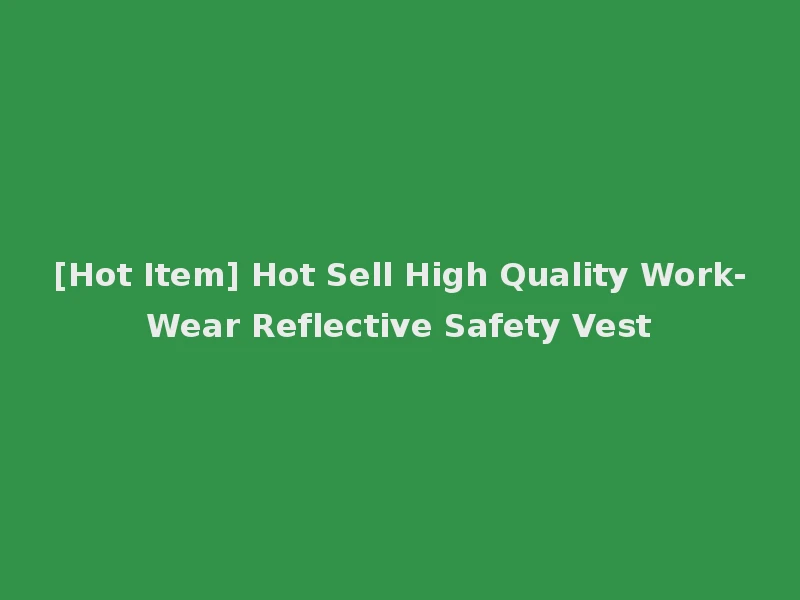 [Hot Item] Hot Sell High Quality Work-Wear Reflective Safety Vest