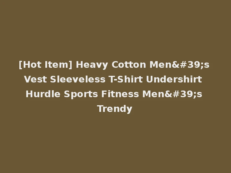 [Hot Item] Heavy Cotton Men's Vest Sleeveless T-Shirt Undershirt Hurdle Sports Fitness Men's Trendy