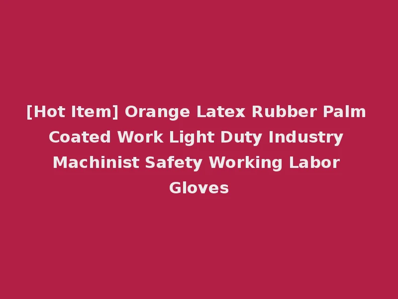 [Hot Item] Orange Latex Rubber Palm Coated Work Light Duty Industry Machinist Safety Working Labor Gloves
