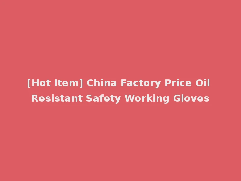 [Hot Item] China Factory Price Oil Resistant Safety Working Gloves