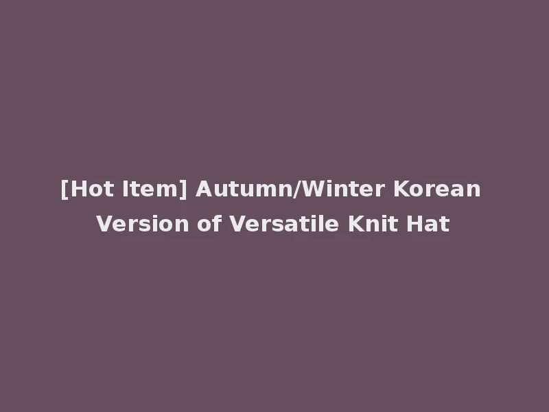 [Hot Item] Autumn/Winter Korean Version of Versatile Knit Hat