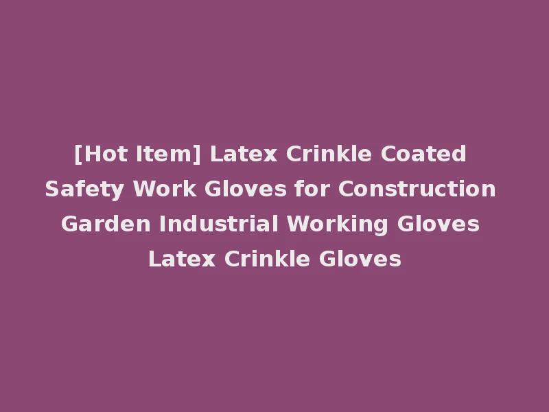 [Hot Item] Latex Crinkle Coated Safety Work Gloves for Construction Garden Industrial Working Gloves Latex Crinkle Gloves